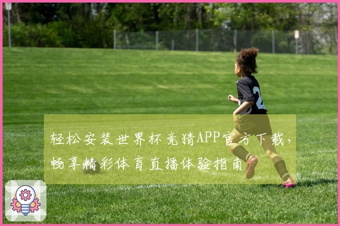 轻松安装世界杯竞猜APP官方下载，畅享精彩体育直播体验指南