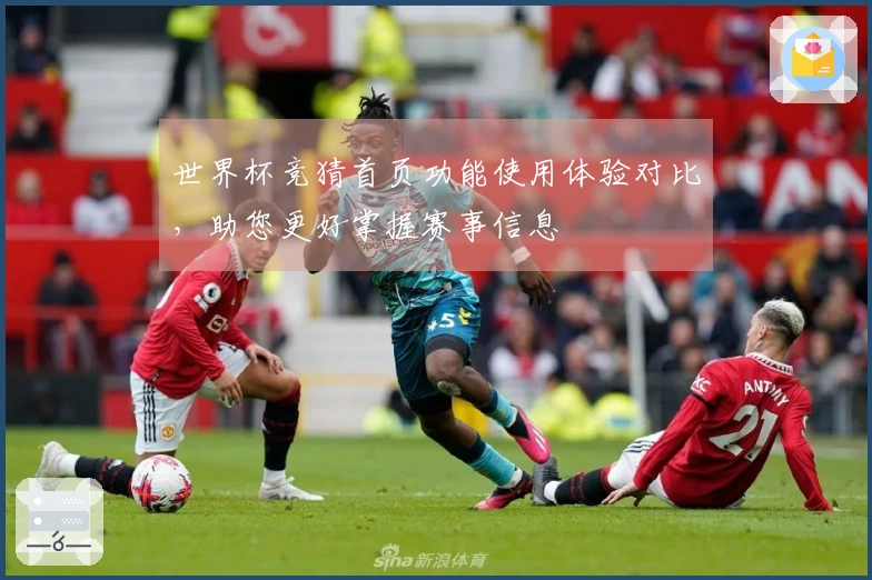 世界杯竞猜首页功能使用体验对比，助您更好掌握赛事信息