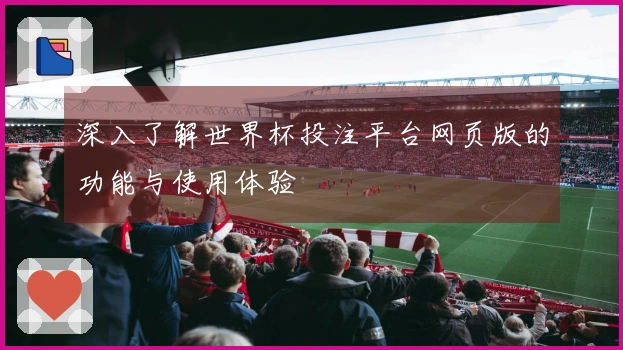 深入了解世界杯投注平台网页版的功能与使用体验
