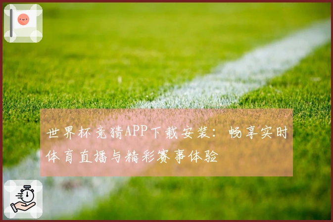 世界杯竞猜APP下载安装：畅享实时体育直播与精彩赛事体验