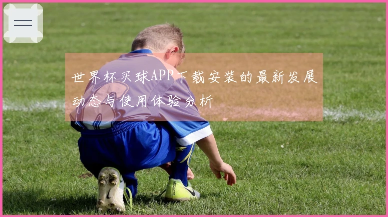 世界杯买球APP下载安装的最新发展动态与使用体验分析