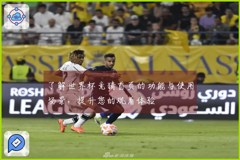 了解世界杯竞猜首页的功能与使用场景，提升您的观看体验