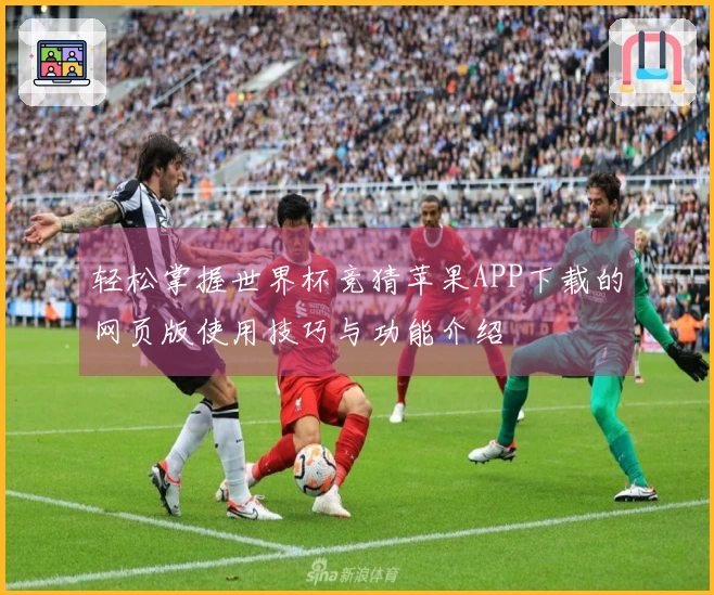轻松掌握世界杯竞猜苹果APP下载的网页版使用技巧与功能介绍