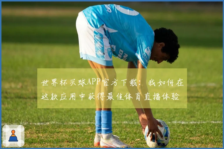 世界杯买球APP官方下载：我如何在这款应用中获得最佳体育直播体验
