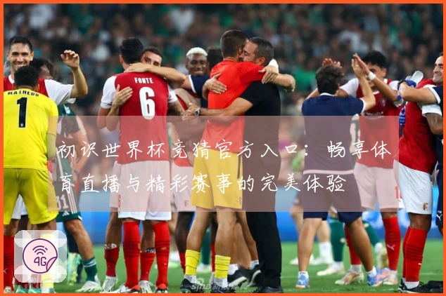 初识世界杯竞猜官方入口：畅享体育直播与精彩赛事的完美体验