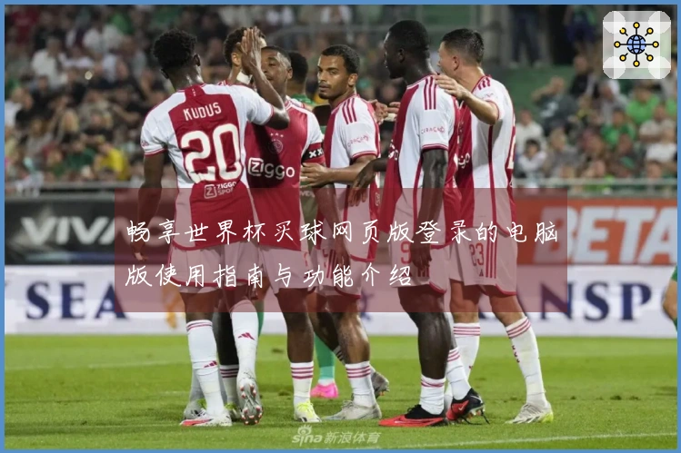 畅享世界杯买球网页版登录的电脑版使用指南与功能介绍