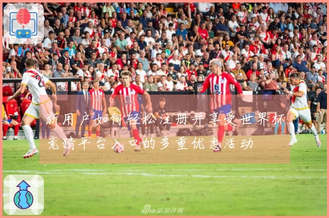 新用户如何轻松注册并享受世界杯竞猜平台入口的多重优惠活动