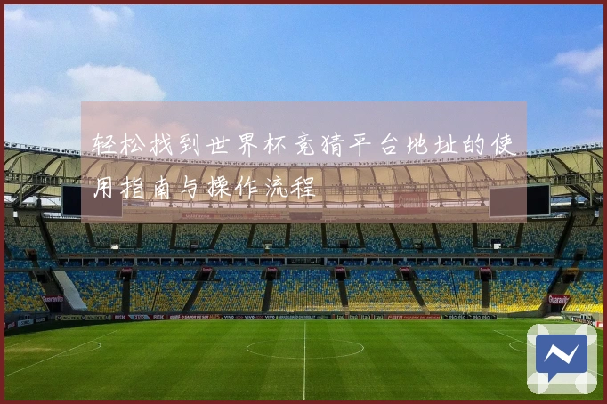 轻松找到世界杯竞猜平台地址的使用指南与操作流程