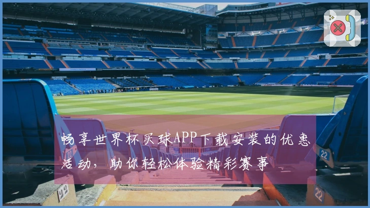 畅享世界杯买球APP下载安装的优惠活动，助你轻松体验精彩赛事
