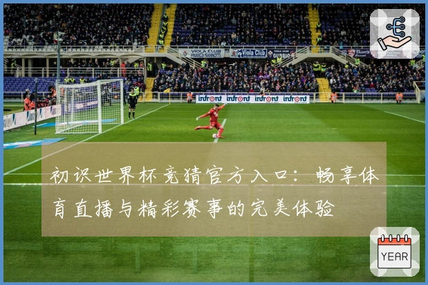 初识世界杯竞猜官方入口：畅享体育直播与精彩赛事的完美体验