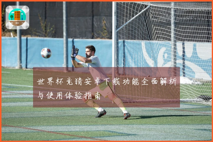 世界杯竞猜安卓下载功能全面解析与使用体验指南