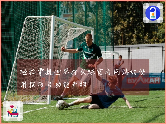 轻松掌握世界杯买球官方网站的使用技巧与功能介绍