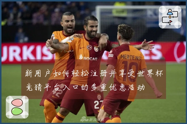 新用户如何轻松注册并享受世界杯竞猜平台入口的多重优惠活动