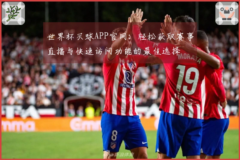 世界杯买球APP官网：轻松获取赛事直播与快速访问功能的最佳选择