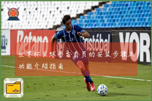 世界杯买球平台首页的安装步骤及功能介绍指南