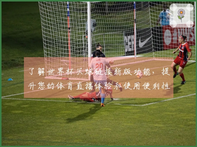了解世界杯买球链接新版功能，提升您的体育直播体验和使用便利性
