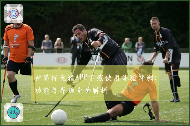 世界杯竞猜APP下载使用体验评测：功能与界面全面解析