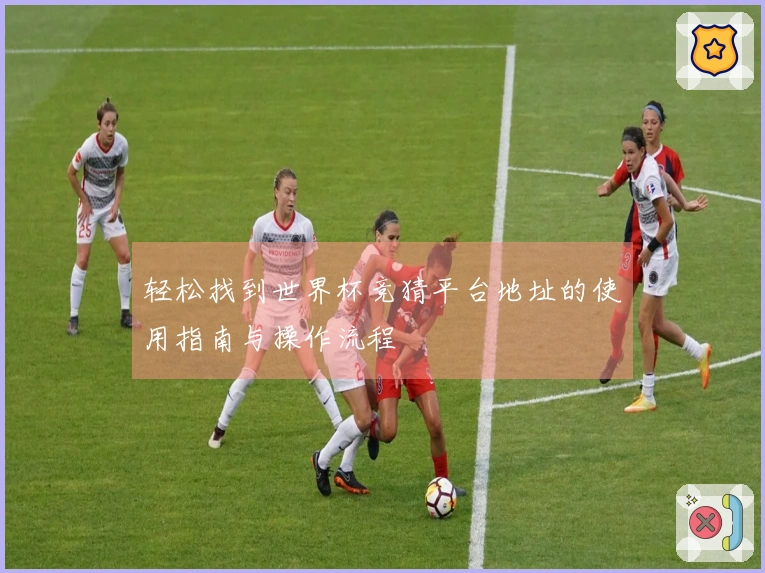 轻松找到世界杯竞猜平台地址的使用指南与操作流程
