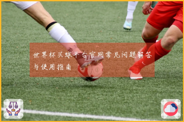 世界杯买球平台官网常见问题解答与使用指南