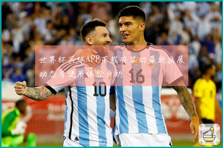 世界杯买球APP下载安装的最新发展动态与使用体验分析